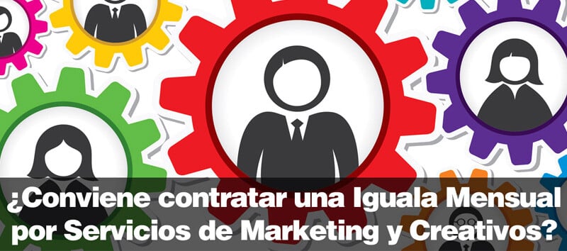 ¿Conviene contratar una Iguala Mensual por Servicios de Marketing y Creativos?