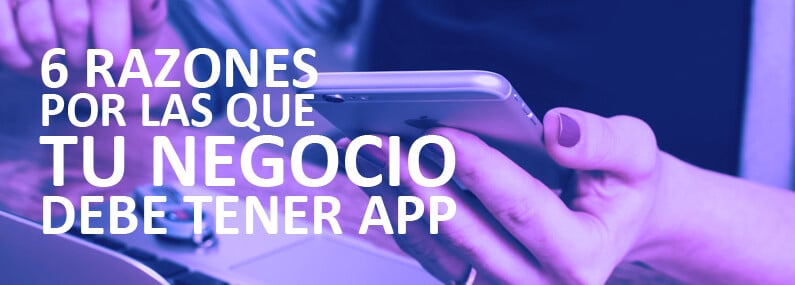 6 Razones por las que tu negocio debe tener una App móvil